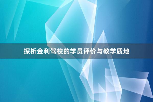 探析金利驾校的学员评价与教学质地